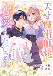 天才魔術師様に一途に溺愛されて困ってます～「推し」が結婚相手なんて、解釈違いです！～