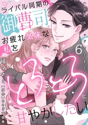 ライバル同期の御曹司はお疲れ気味な私をとろとろに甘やかしたい～ハグからベッドの上まで～【分冊版】 6話
