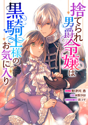 【期間限定　無料お試し版】捨てられ男爵令嬢は黒騎士様のお気に入り　連載版: 4