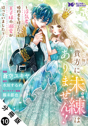貴方に未練はありません！～浮気者の婚約者を捨てたら王子様の溺愛が待っていました～（コミック） 分冊版 10