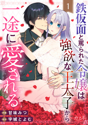 【期間限定　無料お試し版】鉄仮面と罵られた令嬢は強欲な王太子から一途に愛される