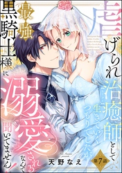 虐げられ治癒師として生きていくつもりでしたが最強黒騎士様に溺愛されるなんて聞いてません!(分冊版) 【第7話】
