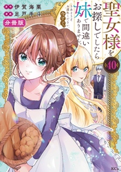 聖女様をお探しでしたら妹で間違いありません。さあどうぞお連れください、今すぐ。　分冊版（４０）