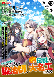 追放されたおっさん鍛冶師、なぜか伝説の大名工になる～昔おもちゃの武器を造ってあげた子供たちが全員英雄になっていた～（コミック） 分冊版 13
