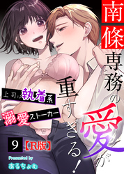 南條専務の愛が重すぎる！～上司は執着系溺愛ストーカー～【R版】 （９）