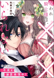 呪われ騎士様は、×××せずにはいられない 今夜も溺愛発情中！（分冊版）　【第4話】
