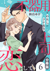 不器用なわたしがワケあり上司に恋をして【分冊版】6