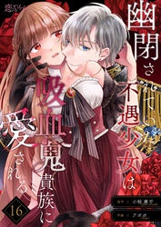 幽閉されていた不遇少女は吸血鬼貴族に愛される 16