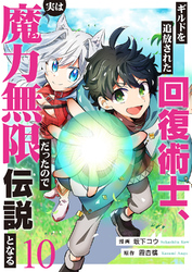 ギルドを追放された回復術士、実は魔力無限だったので規格外の回復魔法で伝説となる１０