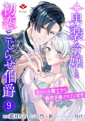 元男装令嬢と初恋こじらせ伯爵～ライバル騎士から熱烈求婚されています～【第九話】（ルージールコミックス）