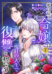 死に戻り令嬢は二度目の人生で復讐を誓う（07）
