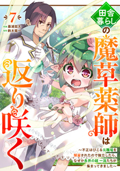 田舎暮らしの魔草薬師は返り咲く～不正はびこる元職場を解雇されたので独立したら、なぜか各界の超一流たちが集まってきました～【分冊版】7巻