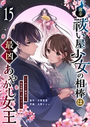 薄幸祓い屋少女の相棒は最凶あやかし女王～なりゆきで御曹司と偽装婚約も始めました～【単話版】（１５）