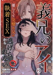 【18禁】義兄のアイ～優しくて完璧な兄の執着SEXから逃げられない～2