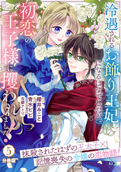 冷遇されるお飾り王妃になるはずでしたが、初恋の王子様に攫われました！　分冊版（５）