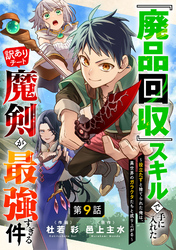 『廃品回収』スキルで手に入れた訳ありチート魔剣が最強すぎる件～役立たずと捨てられた俺は、異世界のガラクタたちと成り上がる～【分冊版】9巻