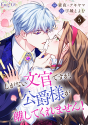 しがない文官ですが、公爵様が離してくれません！（5）