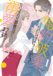 【期間限定　無料お試し版】婚約破棄、したはずですが？～カリスマ御曹司に溺愛されてます～【分冊版】