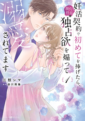【期間限定　試し読み増量版】妊活契約で初めてを捧げたら、強引社長の独占欲を煽って溺愛されてます　1