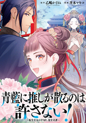 【期間限定 無料お試し版】青藍に推しが散るのは許さない!~転生官女のやり直し後宮奇譚~ 【連載版】