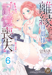 離縁予定の旦那様が、まさかの“記憶喪失”になりました～公爵の蜜月溺愛は困りもの！！～【分冊版】6