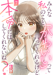 【期間限定　無料お試し版】みんな私のこと「かわいい」って言ってくれるけど本命にはしてくれないね？（7）