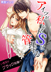 アイツが私をドSに管理する－いきなりブラック同棲！？６
