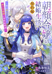 朝顔令嬢の結婚生活～夜は萎れてほしい氷の宰相様の策略結婚譚～契約編
