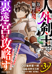 人外剣士は力に魅せられ裏迷宮を攻略す～化け物扱いされた元冒険者は、自分だけが知る迷宮で人目を気にせず無双する～【分冊版】3巻