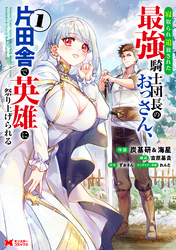 【期間限定　試し読み増量版】寝取られ追放された最強騎士団長のおっさん、片田舎で英雄に祭り上げられる（コミック） 1