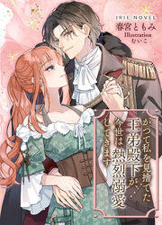 かつて私を見捨てた王弟殿下が、今世は熱烈溺愛してきます