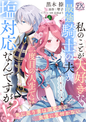 【期間限定　無料お試し版】私のことが大好きな最強騎士の夫が、二度目の人生では塩対応なんですが！？　死に戻り妻は溺愛夫の我慢に気付かない【単話売】