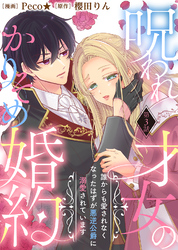 【期間限定　無料お試し版】呪われ才女のかりそめ婚約～誰からも愛されなくなったはずが悪逆公爵に溺愛されています～（３）