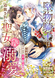 堅物騎士は追放された聖女をどうしても溺愛したい～契約結婚なのにそんなに距離を詰めないでください！～