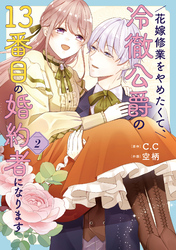 【期間限定　無料お試し版】花嫁修業をやめたくて、冷徹公爵の13番目の婚約者になります（２）
