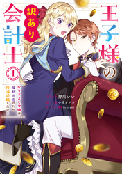 【期間限定　試し読み増量版】王子様の訳あり会計士　なりすまし令嬢は処刑回避のため円満退職したい！: 1【電子限定描き下ろし付き】