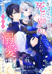 さよならも言えずに死に別れましたが、今世では元義弟の溺愛に包まれています【単話売】 6話