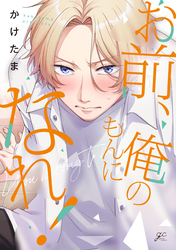 【期間限定　試し読み増量版】お前、俺のもんになれ！【電子限定描き下ろし漫画付き】