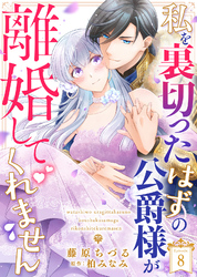私を裏切ったはずの公爵様が離婚してくれません（８）