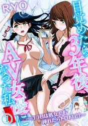 目覚めたら３年後、ＡＶ女優になった私～ココロは処女でも挿れたらトロトロ！？～