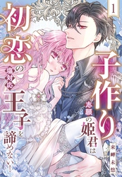 子作り志願の姫君は初恋の塩対応王子を諦めない！【単話売】