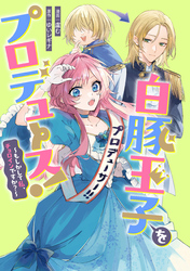 白豚王子をプロデュース！～もしかして私、チョロインですか？～　【連載版】: 1