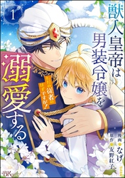 獣人皇帝は男装令嬢を溺愛する ただの従者のはずですが！ コミック版【かきおろし漫画＆小説付】　（1）