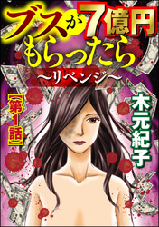 ブスが7億円もらったら～リベンジ～（分冊版）　【第1話】