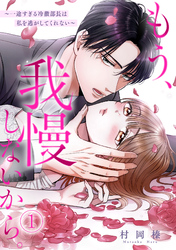 もう、我慢しないから。～一途すぎる冷徹部長は私を逃がしてくれない～(1)