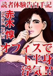 読者体験告白手記　オフィスで下半身浮気！？