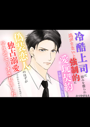 冷酷上司に弱みを握られ逃がさないと強制的に愛玩契約を結んでしまったら偽装恋人のはずが独占溺愛でわからせられたあげく孕ませエッチされました