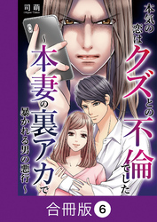 本気の恋はクズとの不倫でした ～本妻の裏アカで暴かれる男の悪行～【合冊版】（6）