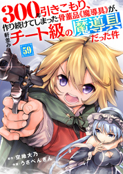 300年引きこもり、作り続けてしまった骨董品《魔導具》が、軒並みチート級の魔導具だった件（59）