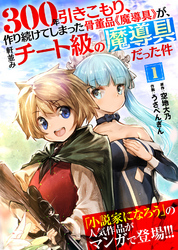 300年引きこもり、作り続けてしまった骨董品《魔導具》が、軒並みチート級の魔導具だった件